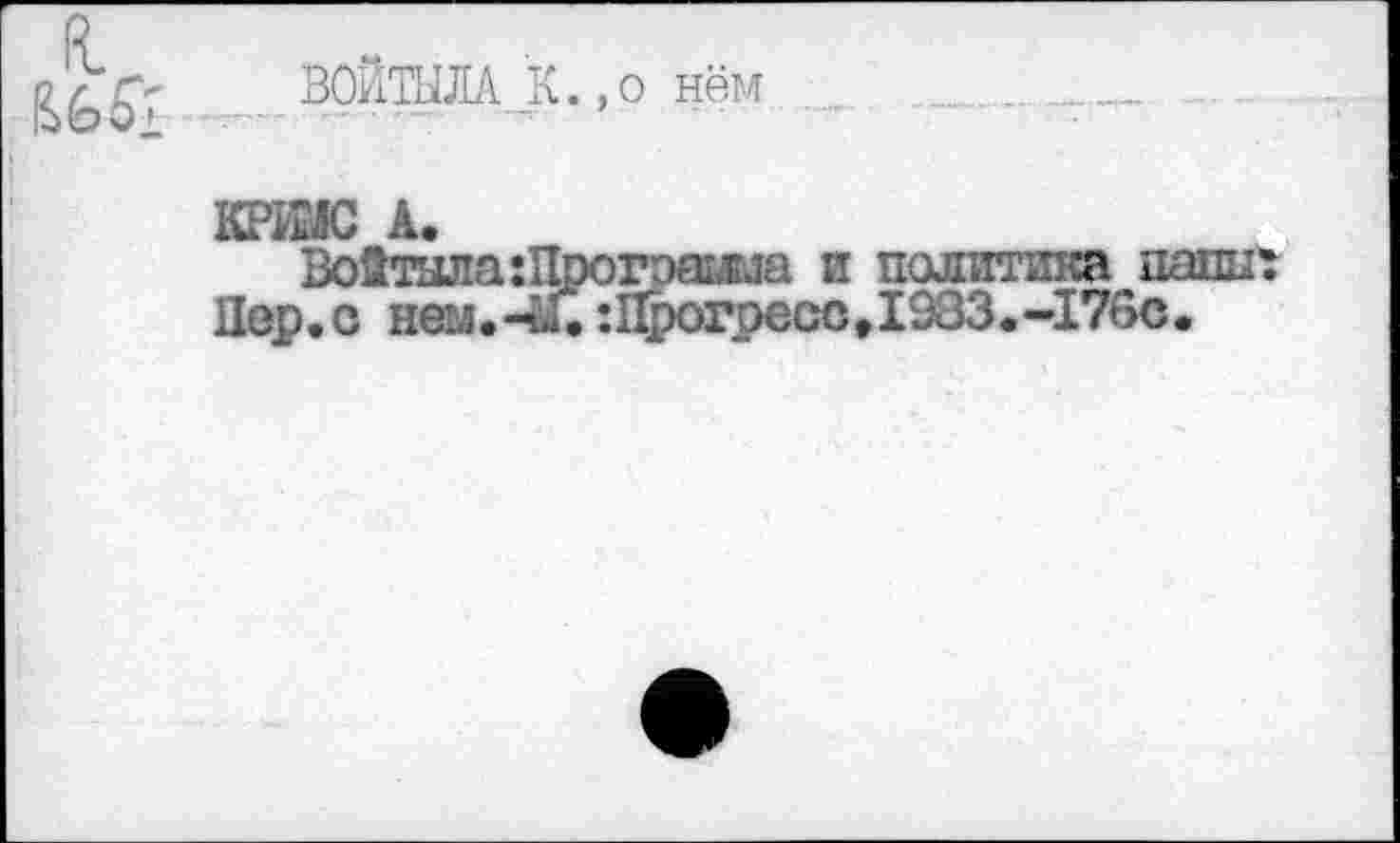 ﻿
В0ЙТШ1А_К.,о нём
КРЙЛС Â.
Войтыла :Прогэяша и политика папы: Пер.с нем.-Й.:Прогресс,1933.-179с.